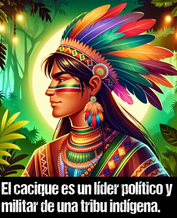 cacique: El cacique es un lder poltico y militar de una tribu indgena.