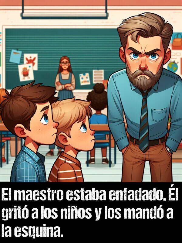 maestro: El maestro estaba enfadado. l grit a los nios y los mand a la esquina.
