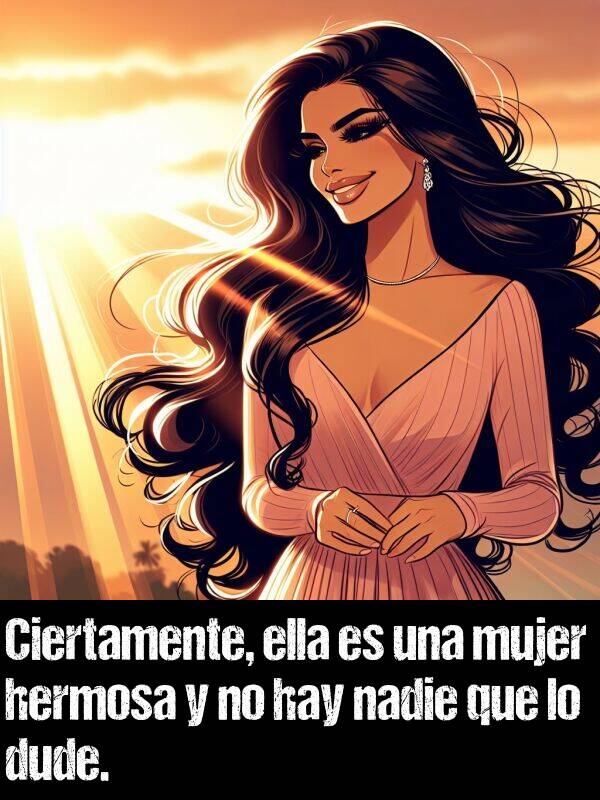 dude: Ciertamente, ella es una mujer hermosa y no hay nadie que lo dude.