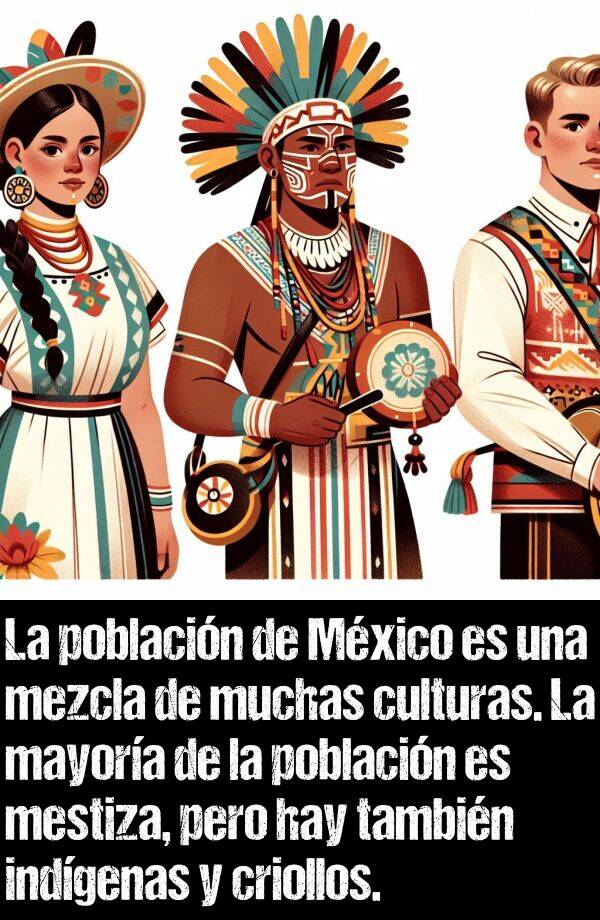 criollos: La poblacin de Mxico es una mezcla de muchas culturas. La mayora de la poblacin es mestiza, pero hay tambin indgenas y criollos.