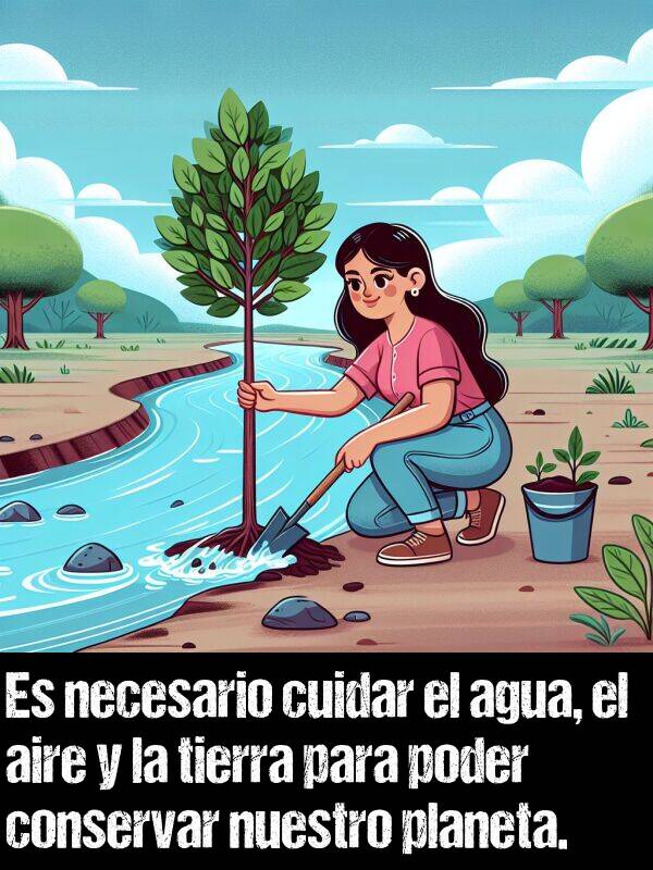 conservar: Es necesario cuidar el agua, el aire y la tierra para poder conservar nuestro planeta.