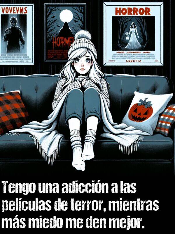 mejor: Tengo una adiccin a las pelculas de terror, mientras ms miedo me den mejor.