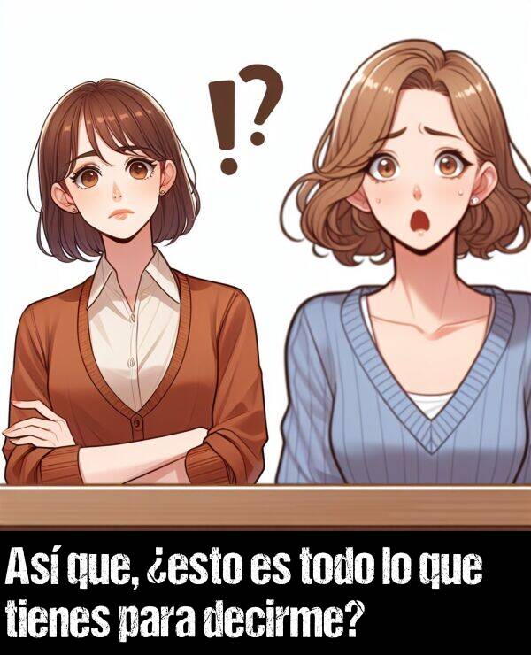 decirme: As que, esto es todo lo que tienes para decirme?