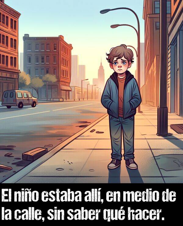 saber: El nio estaba all, en medio de la calle, sin saber qu hacer.