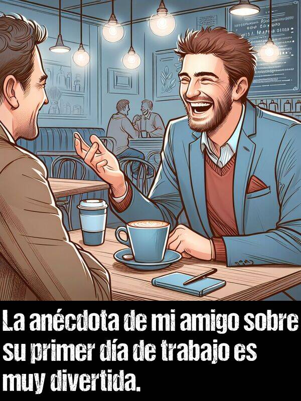 ancdota: La ancdota de mi amigo sobre su primer da de trabajo es muy divertida.