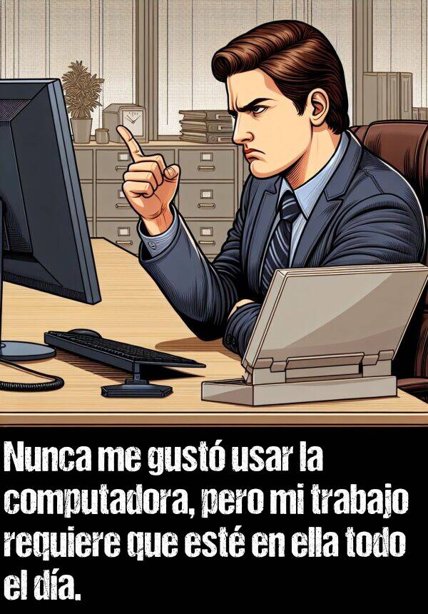 usar: Nunca me gust usar la computadora, pero mi trabajo requiere que est en ella todo el da.