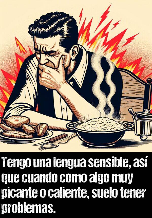 sensible: Tengo una lengua sensible, as que cuando como algo muy picante o caliente, suelo tener problemas.