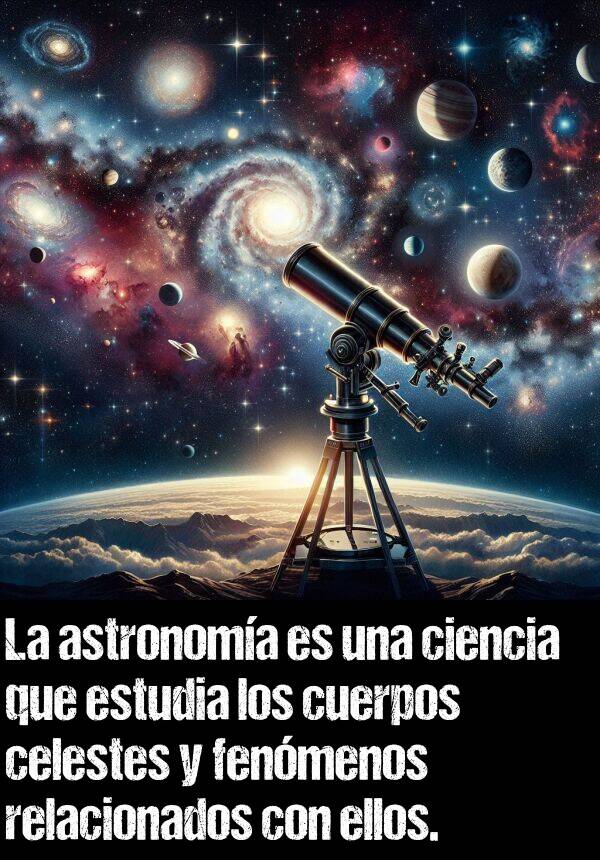 celestes: La astronoma es una ciencia que estudia los cuerpos celestes y fenmenos relacionados con ellos.