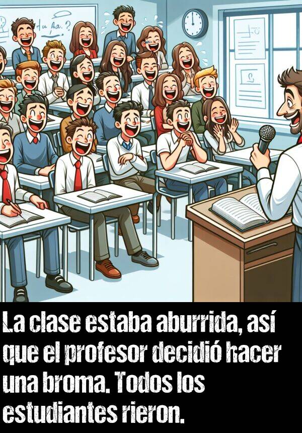 broma: La clase estaba aburrida, as que el profesor decidi hacer una broma. Todos los estudiantes rieron.