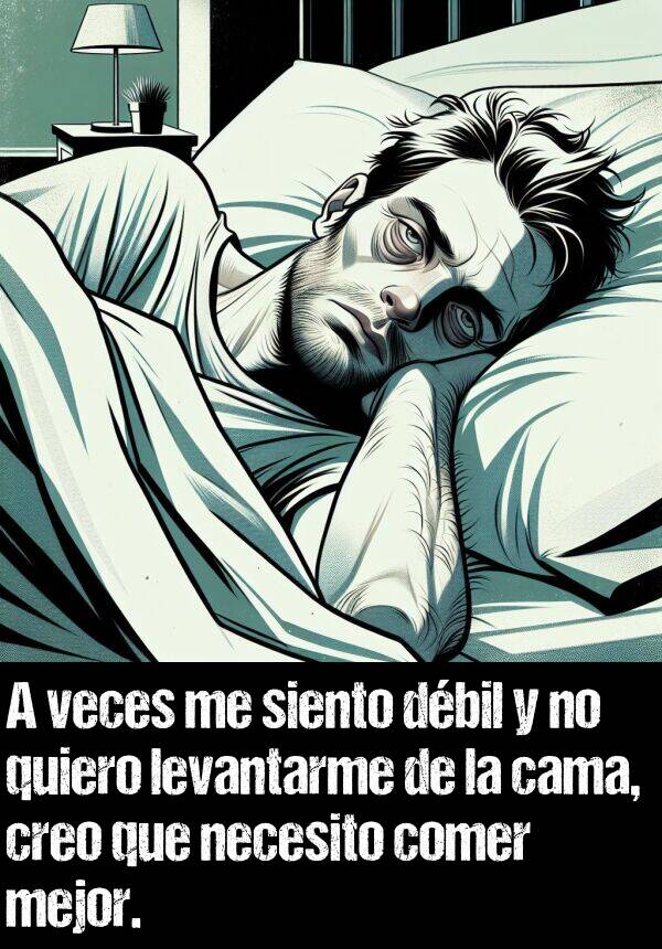 dbil: A veces me siento dbil y no quiero levantarme de la cama, creo que necesito comer mejor.