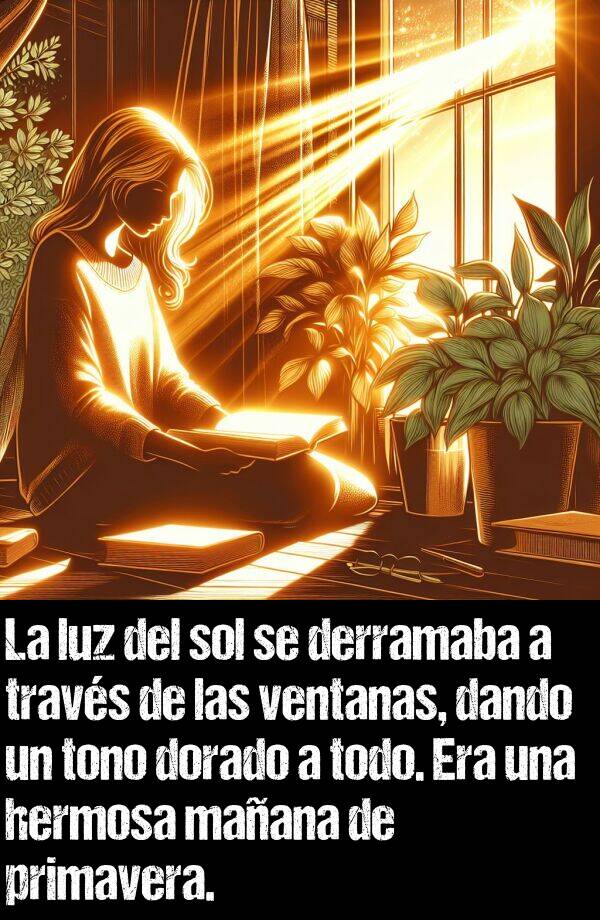 derramaba: La luz del sol se derramaba a travs de las ventanas, dando un tono dorado a todo. Era una hermosa maana de primavera.