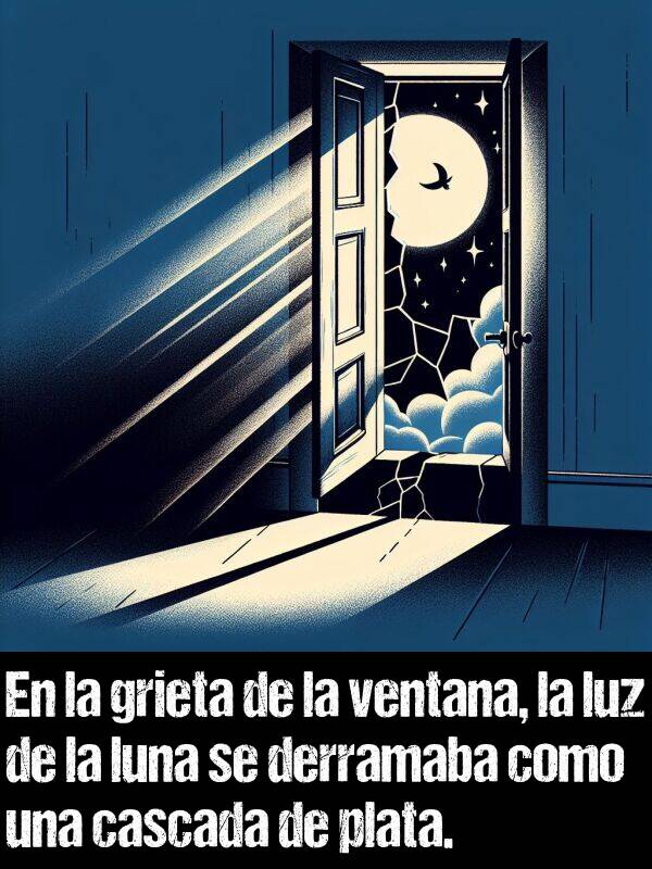 plata: En la grieta de la ventana, la luz de la luna se derramaba como una cascada de plata.