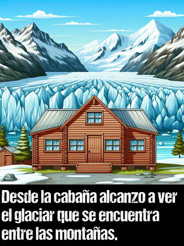 alcanzo: Desde la cabaa alcanzo a ver el glaciar que se encuentra entre las montaas.
