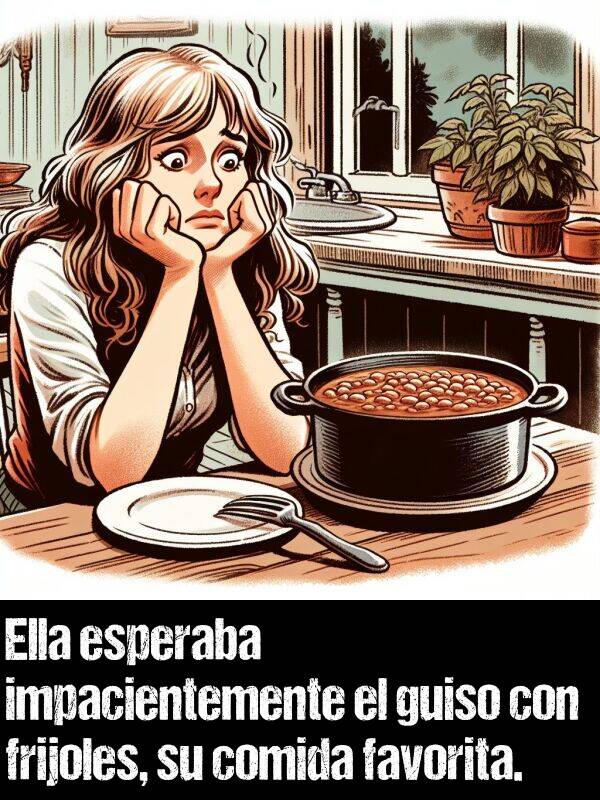 comida: Ella esperaba impacientemente el guiso con frijoles, su comida favorita.