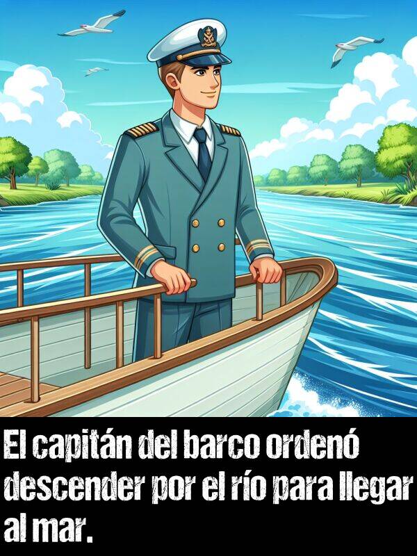 orden: El capitn del barco orden descender por el ro para llegar al mar.