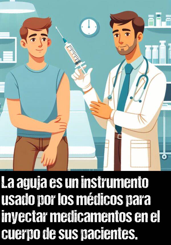 cuerpo: La aguja es un instrumento usado por los mdicos para inyectar medicamentos en el cuerpo de sus pacientes.
