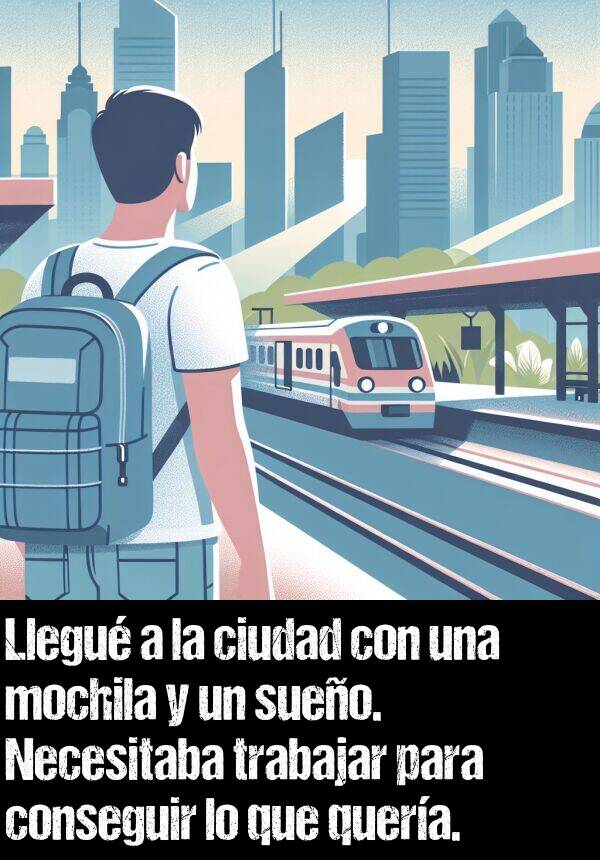 conseguir: Llegu a la ciudad con una mochila y un sueo. Necesitaba trabajar para conseguir lo que quera.