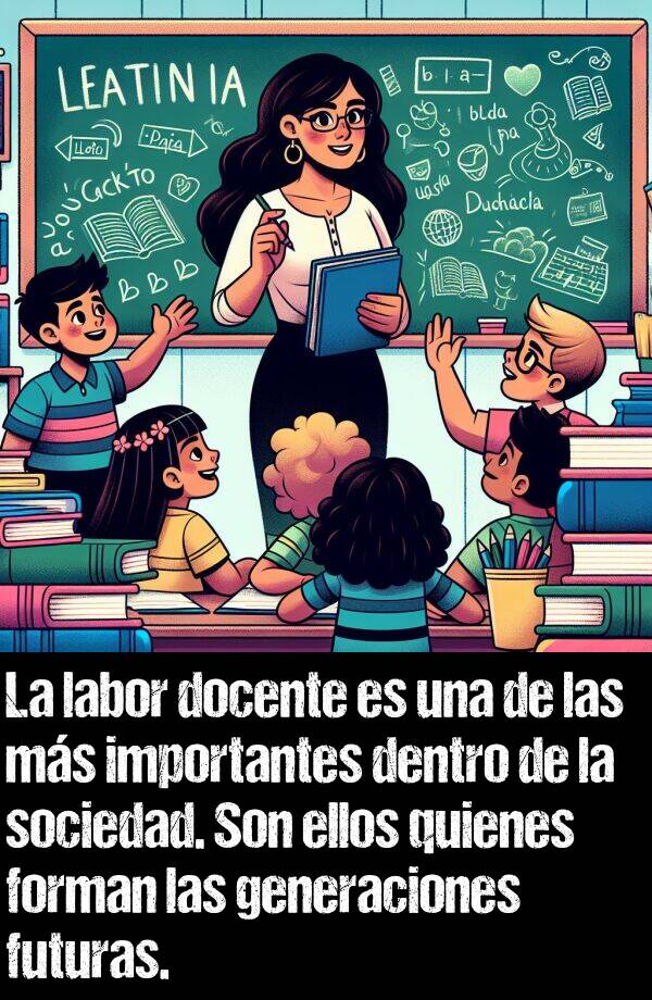 labor: La labor docente es una de las ms importantes dentro de la sociedad. Son ellos quienes forman las generaciones futuras.
