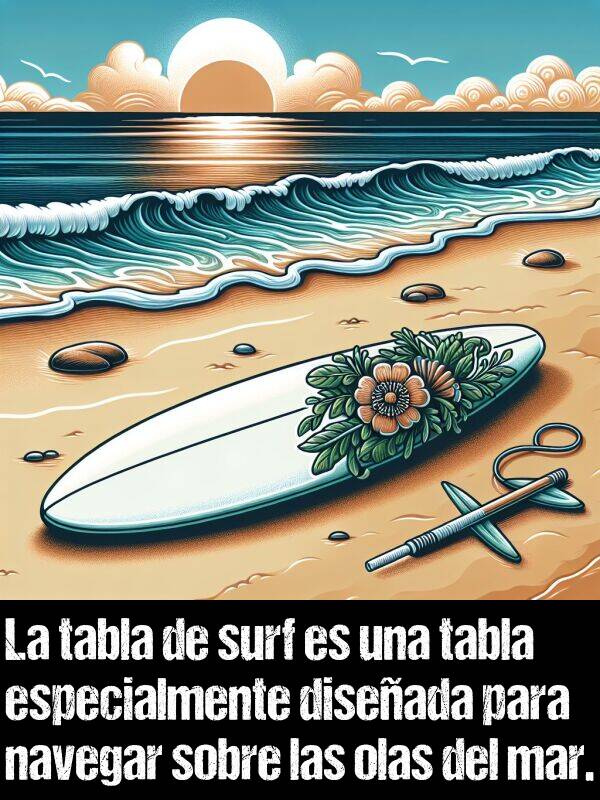 tabla: La tabla de surf es una tabla especialmente diseada para navegar sobre las olas del mar.