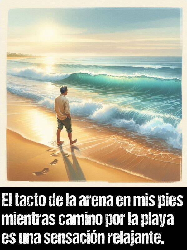 tacto: El tacto de la arena en mis pies mientras camino por la playa es una sensacin relajante.