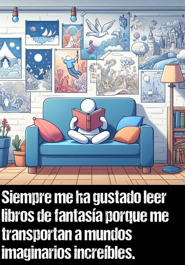 increbles: Siempre me ha gustado leer libros de fantasa porque me transportan a mundos imaginarios increbles.
