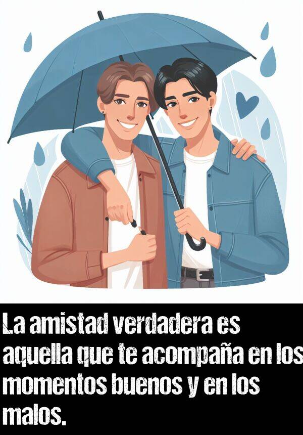 amistad: La amistad verdadera es aquella que te acompaa en los momentos buenos y en los malos.