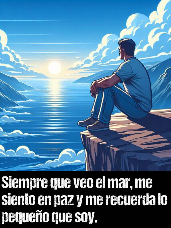 pequeo: Siempre que veo el mar, me siento en paz y me recuerda lo pequeo que soy.