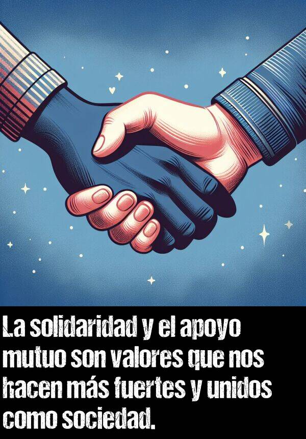 solidaridad: La solidaridad y el apoyo mutuo son valores que nos hacen ms fuertes y unidos como sociedad.