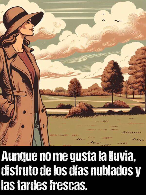 nublados: Aunque no me gusta la lluvia, disfruto de los das nublados y las tardes frescas.