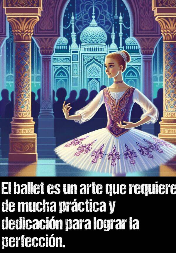 ballet: El ballet es un arte que requiere de mucha prctica y dedicacin para lograr la perfeccin.