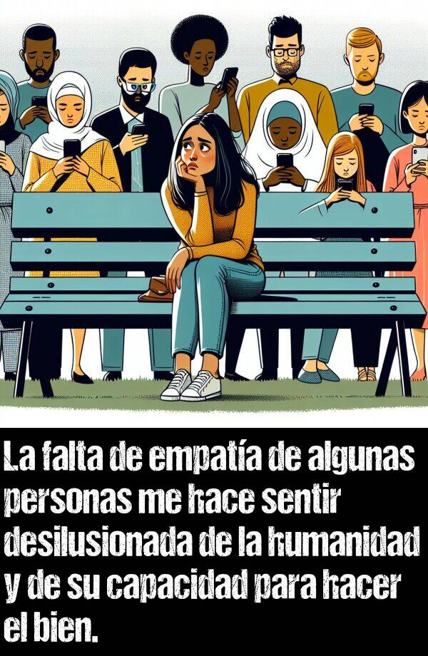 empata: La falta de empata de algunas personas me hace sentir desilusionada de la humanidad y de su capacidad para hacer el bien.