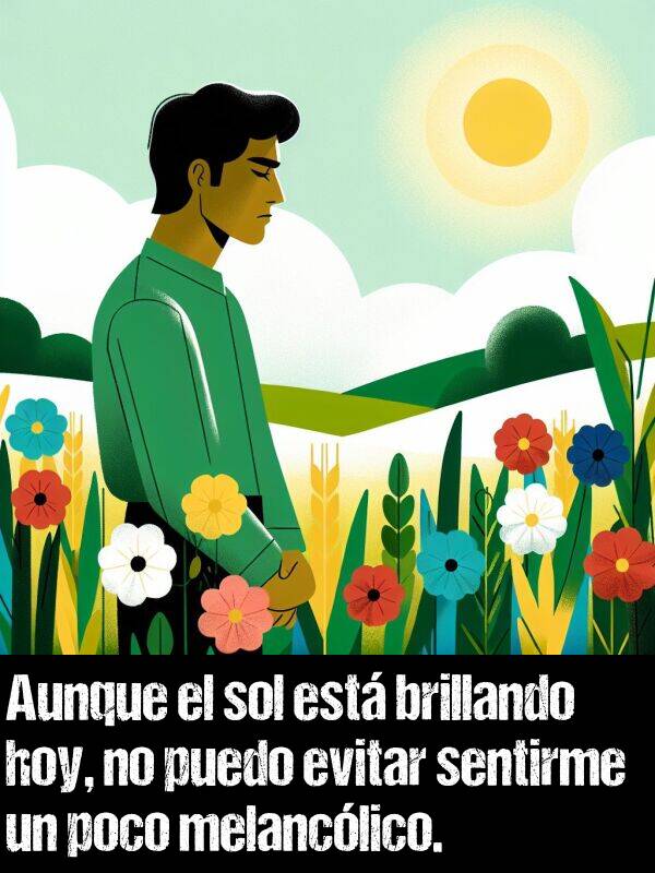 melanclico: Aunque el sol est brillando hoy, no puedo evitar sentirme un poco melanclico.