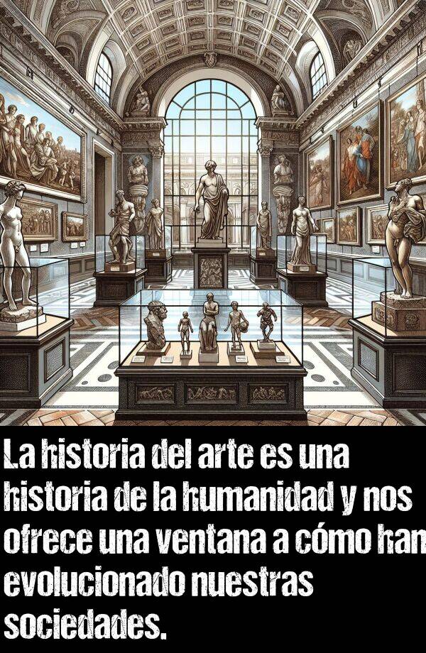 ventana: La historia del arte es una historia de la humanidad y nos ofrece una ventana a cmo han evolucionado nuestras sociedades.