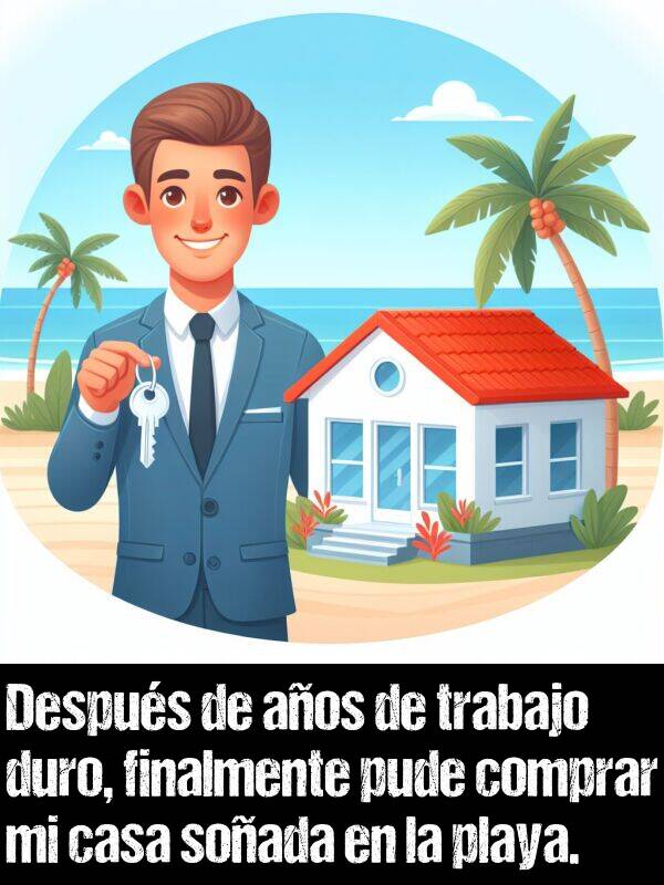 duro: Despus de aos de trabajo duro, finalmente pude comprar mi casa soada en la playa.