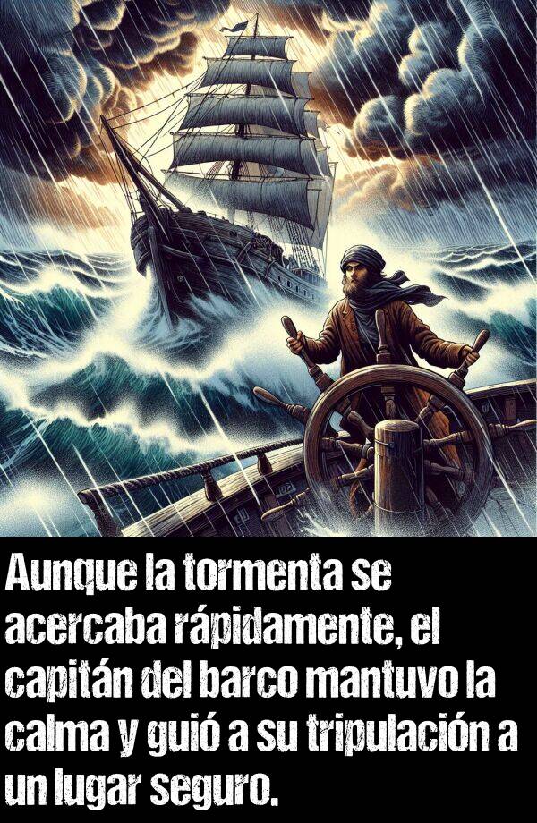 capitn: Aunque la tormenta se acercaba rpidamente, el capitn del barco mantuvo la calma y gui a su tripulacin a un lugar seguro.