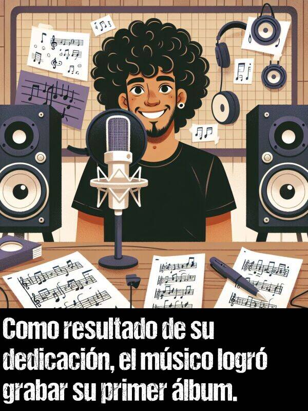 msico: Como resultado de su dedicacin, el msico logr grabar su primer lbum.