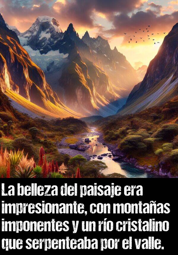imponentes: La belleza del paisaje era impresionante, con montaas imponentes y un ro cristalino que serpenteaba por el valle.
