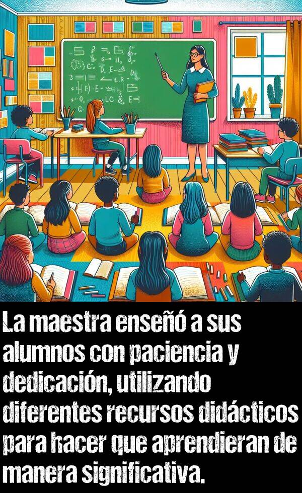 didcticos: La maestra ense a sus alumnos con paciencia y dedicacin, utilizando diferentes recursos didcticos para hacer que aprendieran de manera significativa.