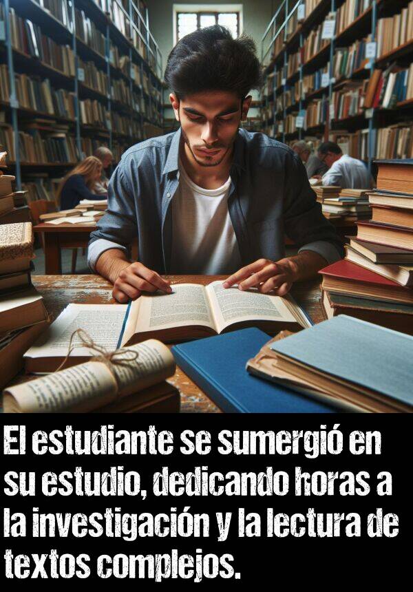 textos: El estudiante se sumergi en su estudio, dedicando horas a la investigacin y la lectura de textos complejos.