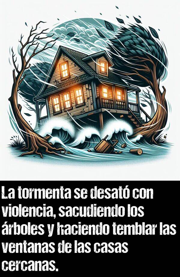 cercanas: La tormenta se desat con violencia, sacudiendo los rboles y haciendo temblar las ventanas de las casas cercanas.
