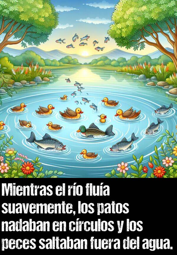 crculos: Mientras el ro flua suavemente, los patos nadaban en crculos y los peces saltaban fuera del agua.