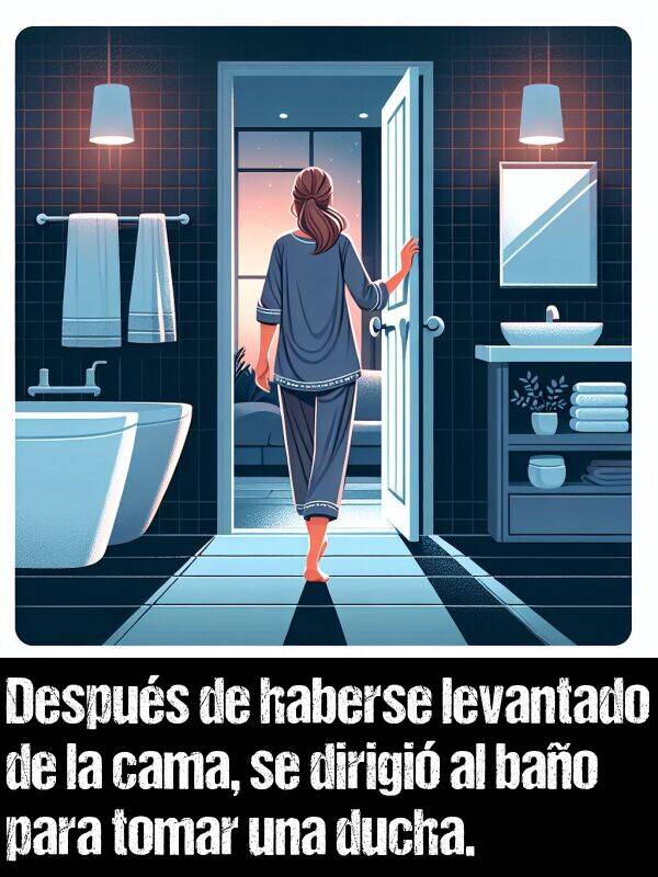 tomar: Despus de haberse levantado de la cama, se dirigi al bao para tomar una ducha.