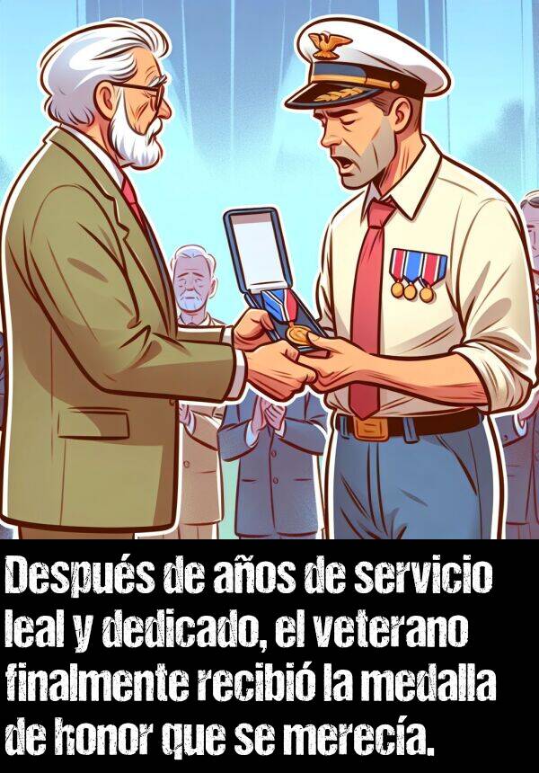 veterano: Despus de aos de servicio leal y dedicado, el veterano finalmente recibi la medalla de honor que se mereca.