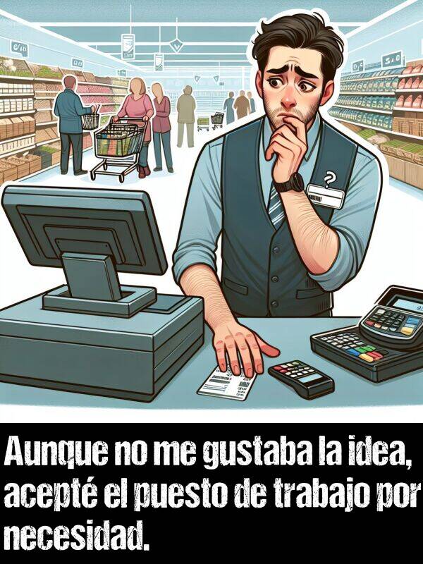 idea: Aunque no me gustaba la idea, acept el puesto de trabajo por necesidad.