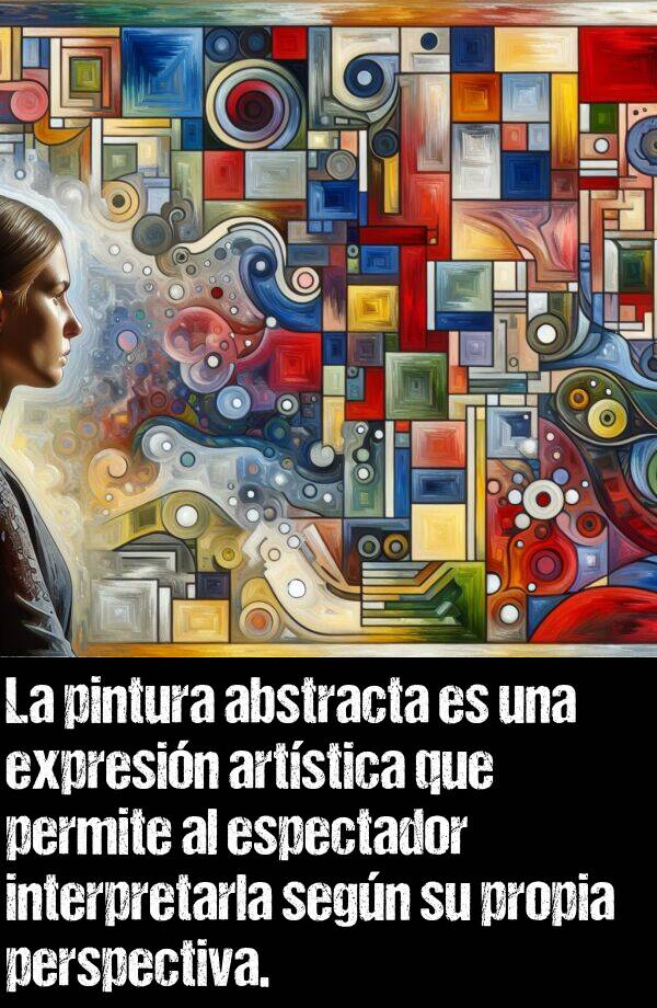 abstracta: La pintura abstracta es una expresin artstica que permite al espectador interpretarla segn su propia perspectiva.