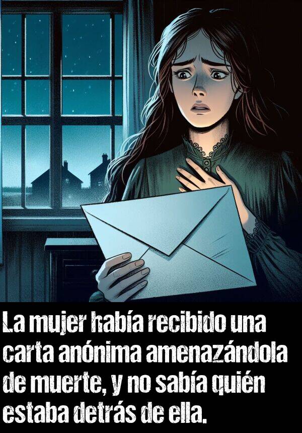 amenazndola: La mujer haba recibido una carta annima amenazndola de muerte, y no saba quin estaba detrs de ella.