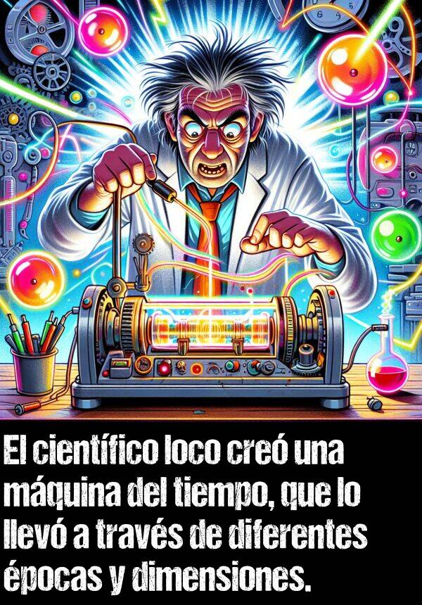 loco: El cientfico loco cre una mquina del tiempo, que lo llev a travs de diferentes pocas y dimensiones.