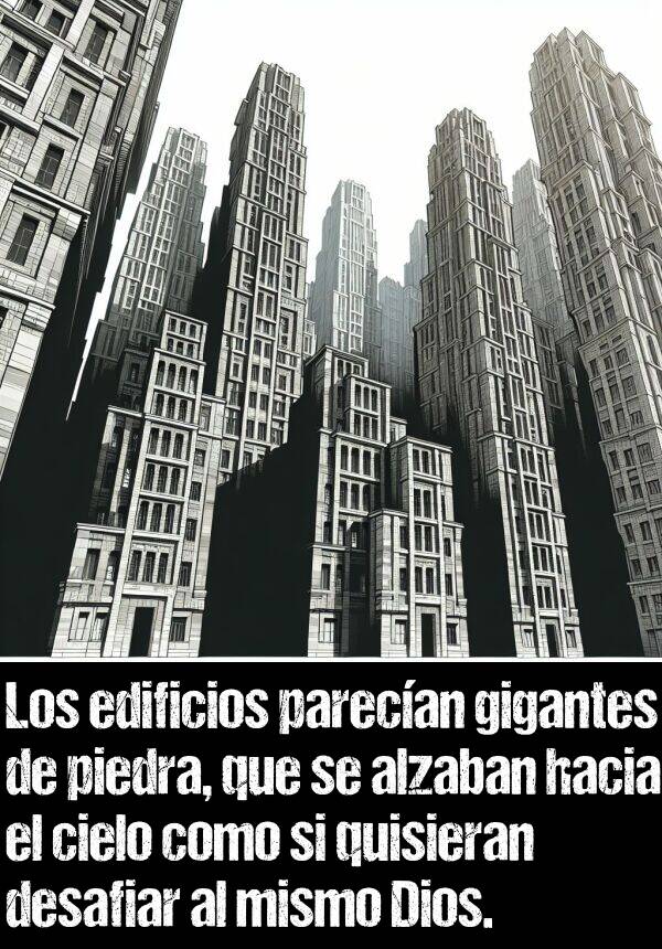 alzaban: Los edificios parecan gigantes de piedra, que se alzaban hacia el cielo como si quisieran desafiar al mismo Dios.