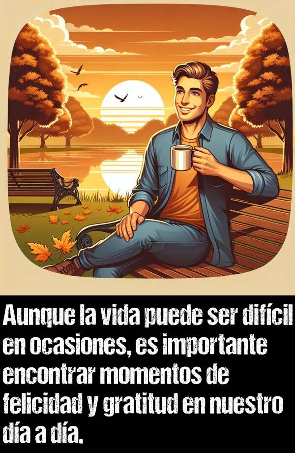 gratitud: Aunque la vida puede ser difcil en ocasiones, es importante encontrar momentos de felicidad y gratitud en nuestro da a da.