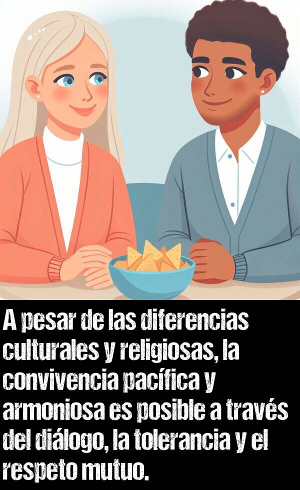 dilogo: A pesar de las diferencias culturales y religiosas, la convivencia pacfica y armoniosa es posible a travs del dilogo, la tolerancia y el respeto mutuo.